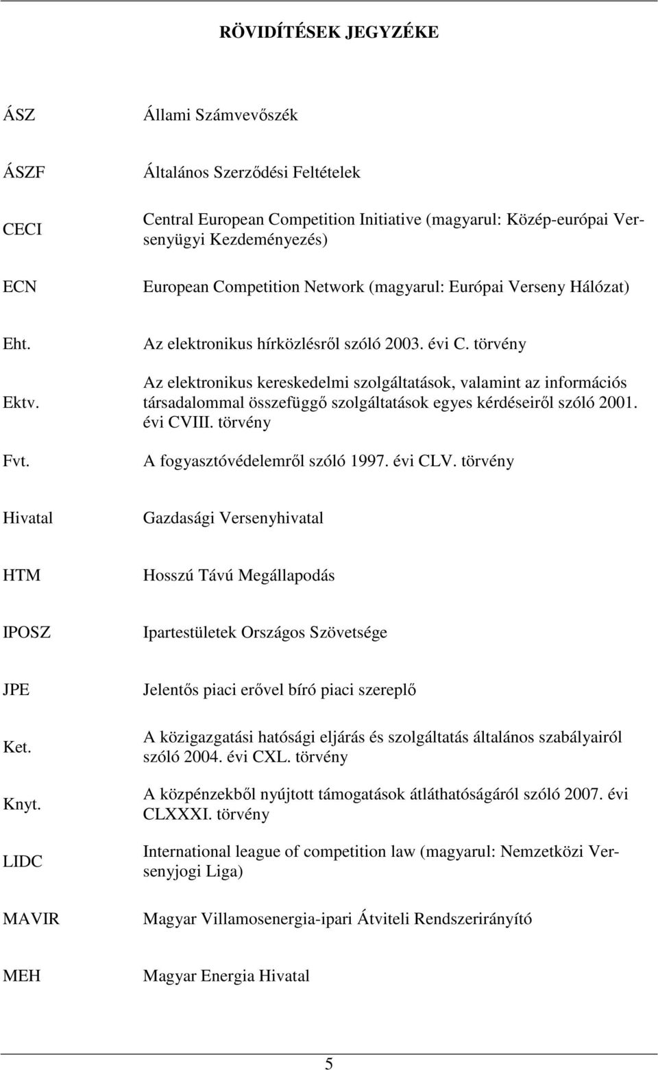 törvény Az elektronikus kereskedelmi szolgáltatások, valamint az információs társadalommal összefüggı szolgáltatások egyes kérdéseirıl szóló 2001. évi CVIII. törvény A fogyasztóvédelemrıl szóló 1997.