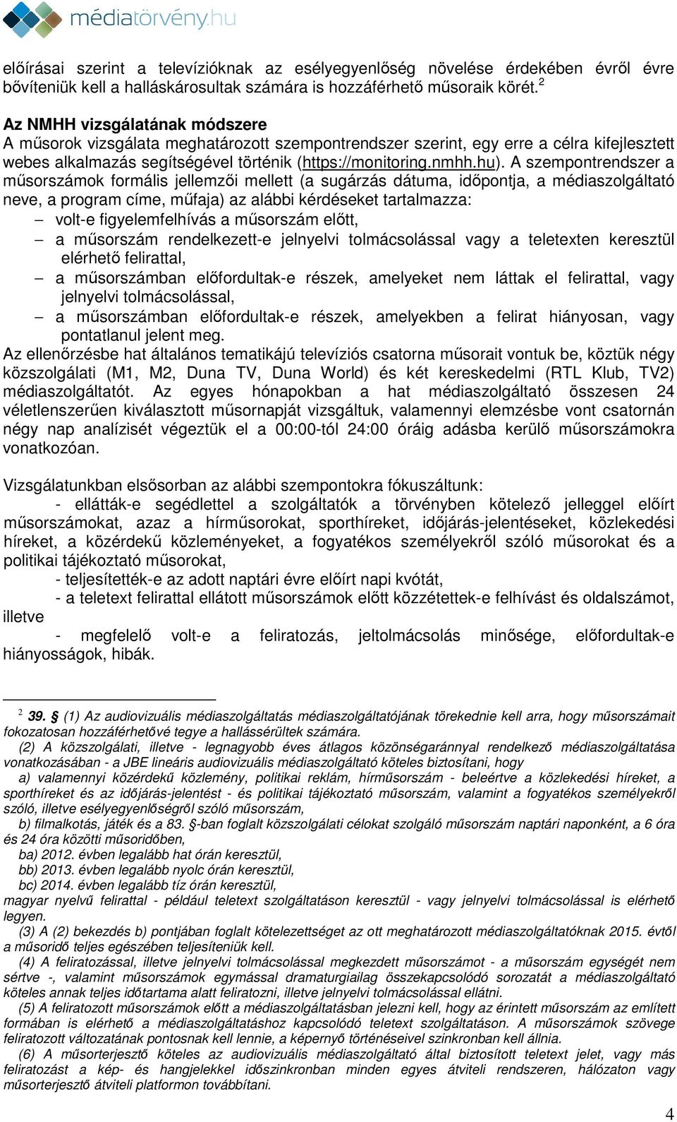 A szempontrendszer a műsorszámok formális jellemzői mellett (a sugárzás dátuma, időpontja, a médiaszolgáltató neve, a program címe, a) az alábbi kérdéseket tartalmazza: volt-e figyelemfelhívás a