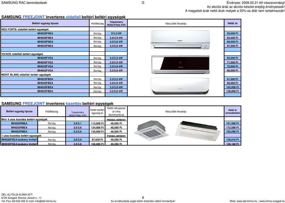 MH035FNEA R410a 3,5/3,8 kw 68,000 Ft MH052FNEA R410a 5,2/5,6 kw 87,000 Ft ár VIVACE oldalfali beltéri egységek MH020FVEA R410a 2,2/2,5 kw 65,000 Ft MH026FVEA R410a 2,6/2,9 kw 71,000 Ft MH035FVEA
