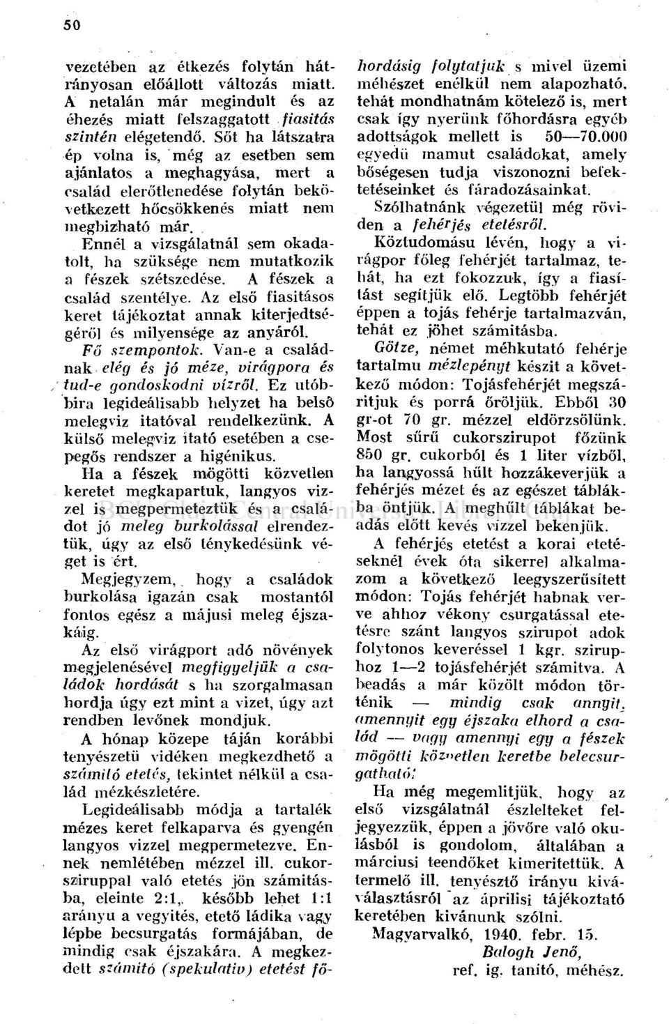 Ennél a vizsgálatnál sem okadatolt, ha szüksége nem mutatkozik a fészek szétszedése. A fészek a család szentélye. Az első fiasitásos keret tájékoztat annak kiterjedtségéről és milyensége az anyáról.