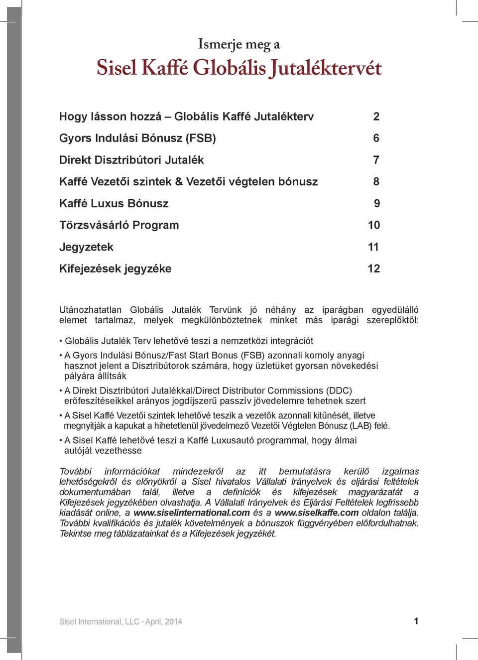 megkülönböztetnek minket más iparági szereplőktől: Globális Jutalék Terv lehetővé teszi a nemzetközi integrációt A Gyors Indulási Bónusz/Fast Start Bonus (FSB) azonnali komoly anyagi hasznot jelent a