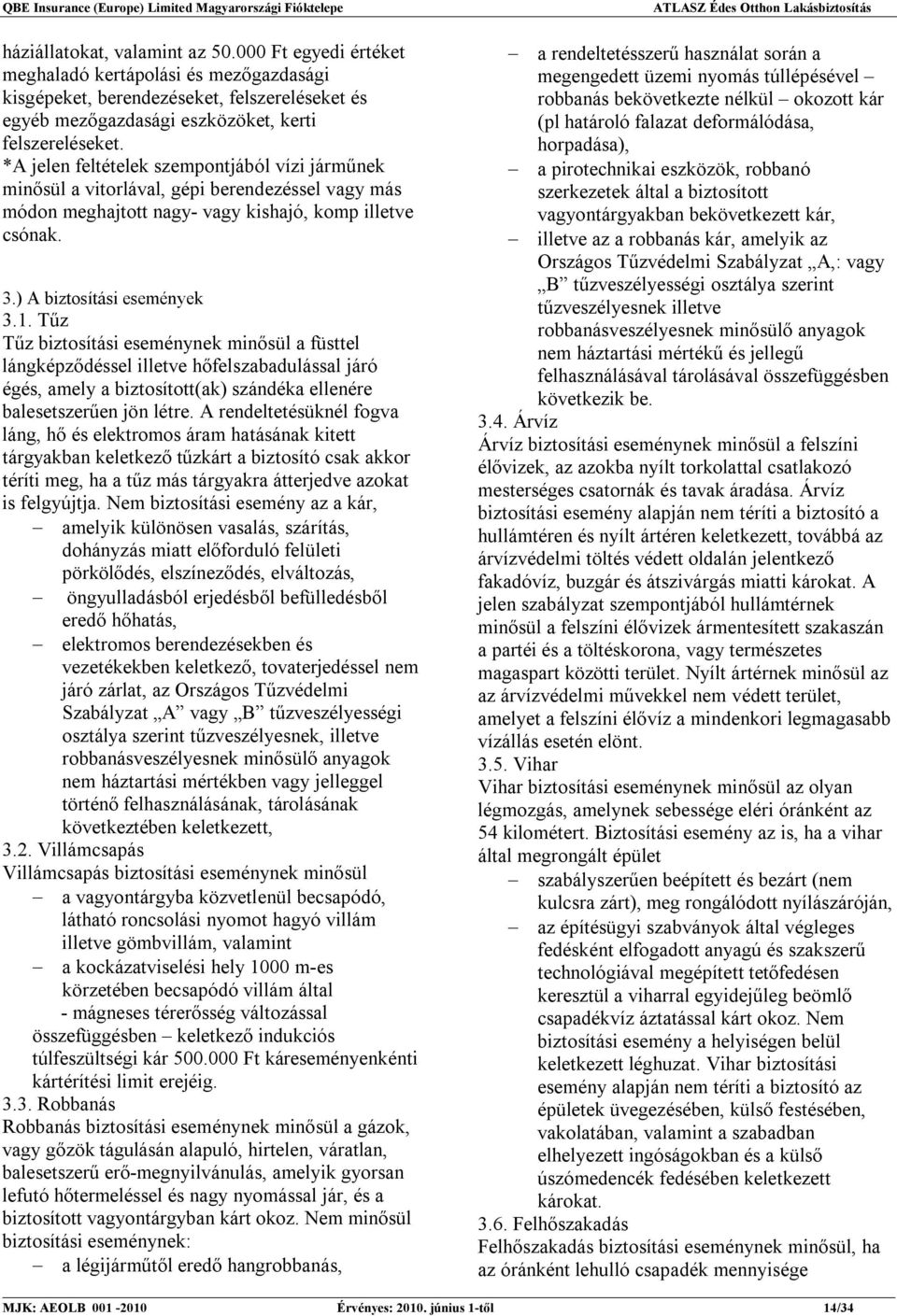 Tűz Tűz biztosítási eseménynek minősül a füsttel lángképződéssel illetve hőfelszabadulással járó égés, amely a biztosított(ak) szándéka ellenére balesetszerűen jön létre.