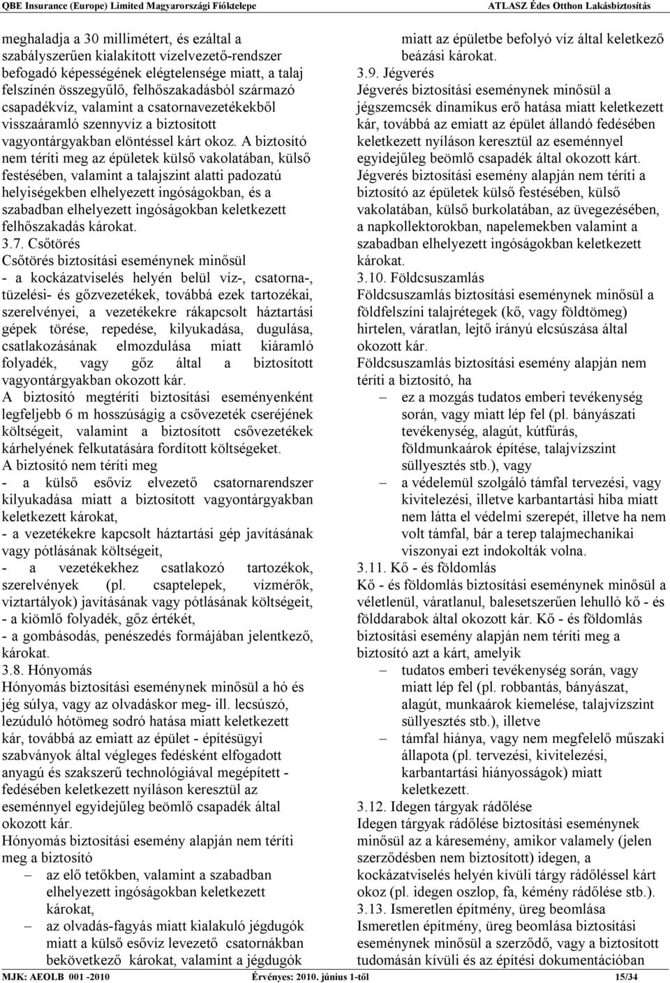 A biztosító nem téríti meg az épületek külső vakolatában, külső festésében, valamint a talajszint alatti padozatú helyiségekben elhelyezett ingóságokban, és a szabadban elhelyezett ingóságokban