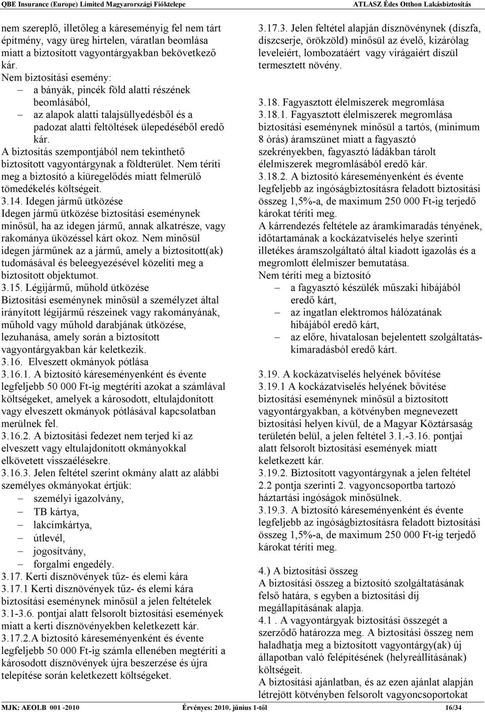 A biztosítás szempontjából nem tekinthető biztosított vagyontárgynak a földterület. Nem téríti meg a biztosító a kiüregelődés miatt felmerülő tömedékelés költségeit. 3.14.