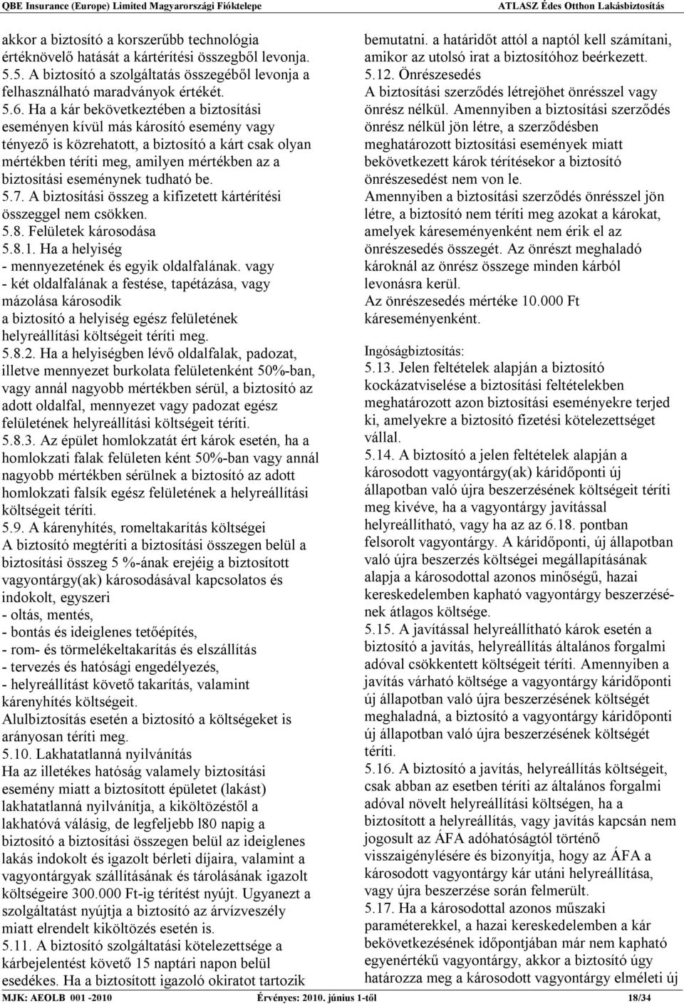 eseménynek tudható be. 5.7. A biztosítási összeg a kifizetett kártérítési összeggel nem csökken. 5.8. Felületek károsodása 5.8.1. Ha a helyiség - mennyezetének és egyik oldalfalának.