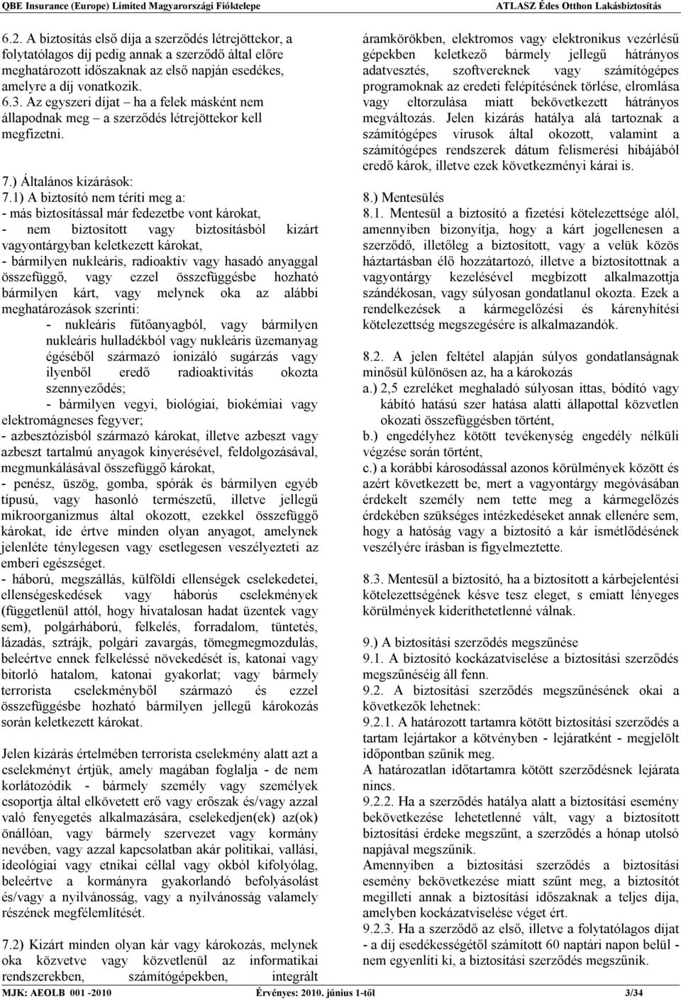 1) A biztosító nem téríti meg a: - más biztosítással már fedezetbe vont károkat, - nem biztosított vagy biztosításból kizárt vagyontárgyban keletkezett károkat, - bármilyen nukleáris, radioaktív vagy
