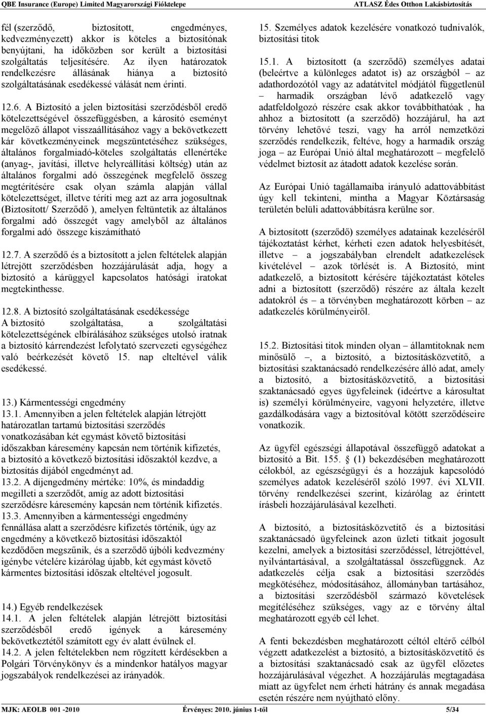 A Biztosító a jelen biztosítási szerződésből eredő kötelezettségével összefüggésben, a károsító eseményt megelőző állapot visszaállításához vagy a bekövetkezett kár következményeinek megszüntetéséhez