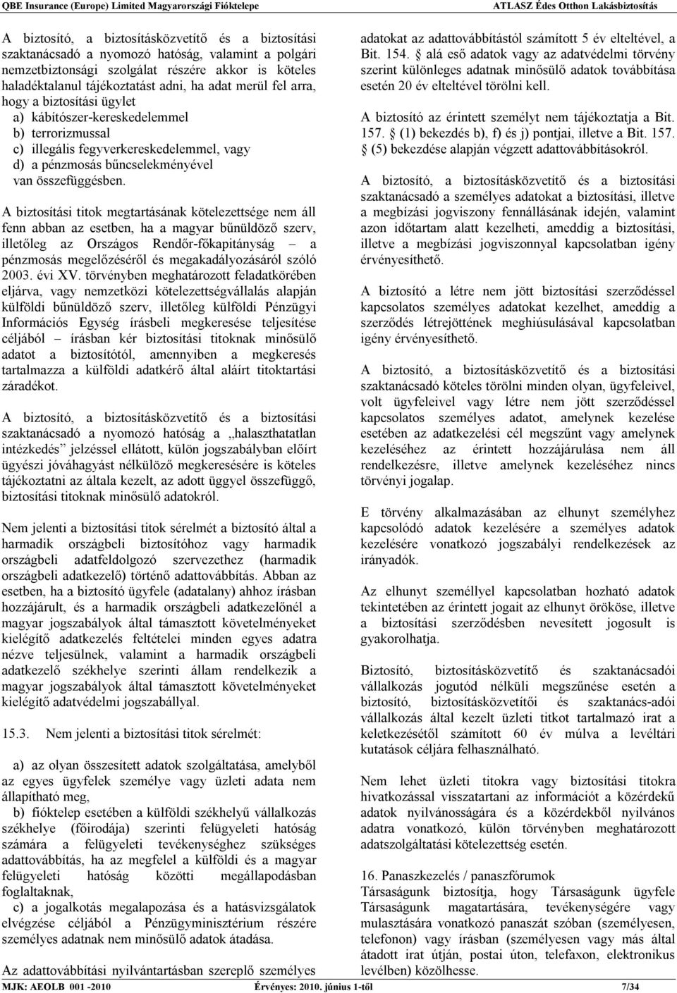 A biztosítási titok megtartásának kötelezettsége nem áll fenn abban az esetben, ha a magyar bűnüldöző szerv, illetőleg az Országos Rendőr-főkapitányság a pénzmosás megelőzéséről és megakadályozásáról
