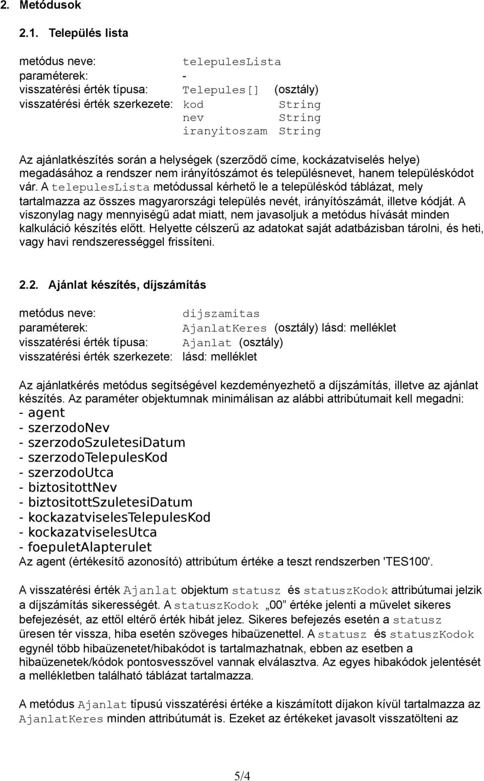 helységek (szerződő címe, kockázatviselés helye) megadásához a rendszer nem irányítószámot és településnevet, hanem településkódot vár.
