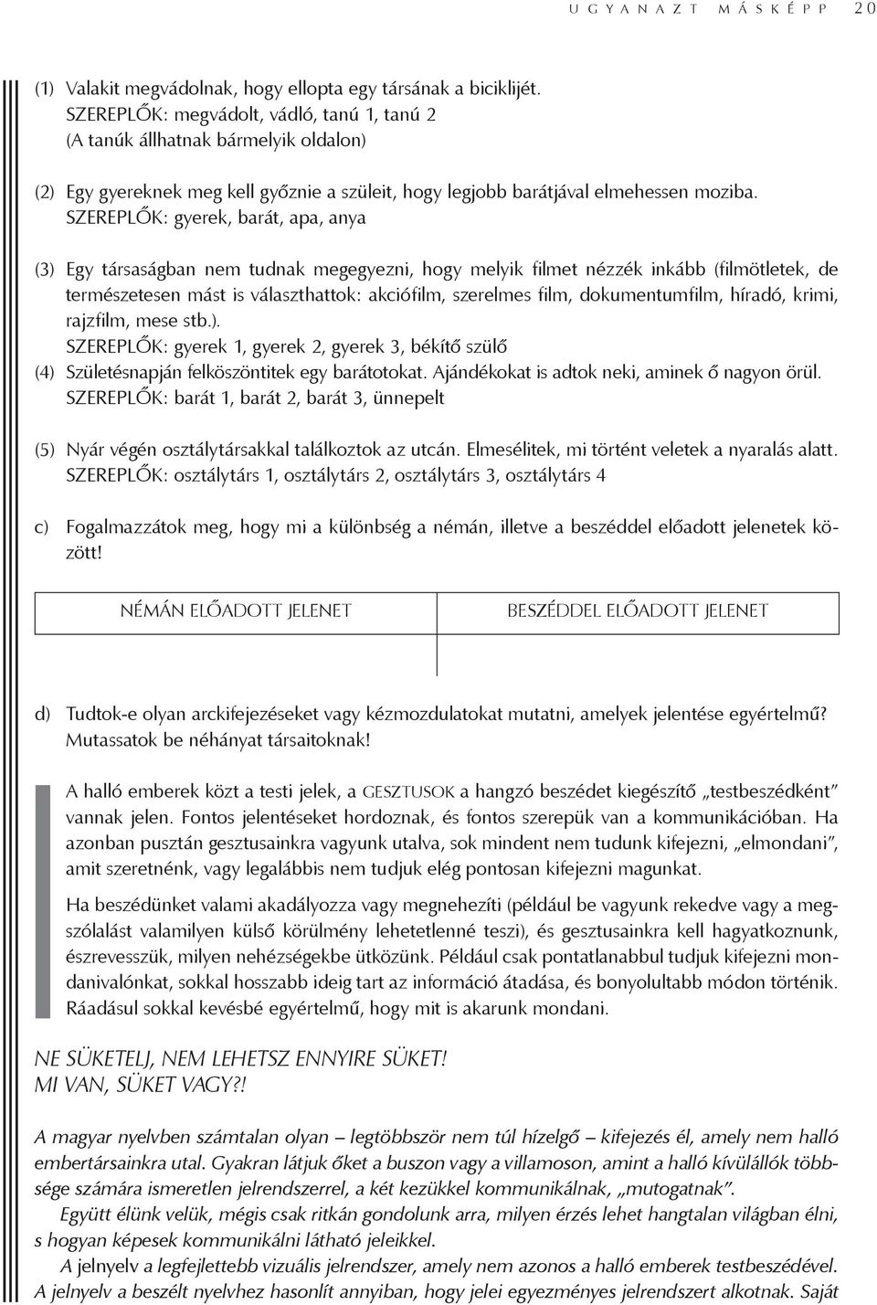 SZEREPLŐK: gyerek, barát, apa, anya (3) Egy társaságban nem tudnak megegyezni, hogy melyik filmet nézzék inkább (filmötletek, de természetesen mást is választhattok: akciófilm, szerelmes film,