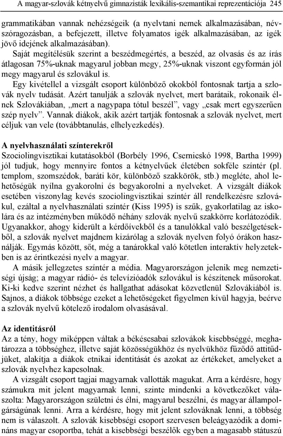 Saját megítélésük szerint a beszédmegértés, a beszéd, az olvasás és az írás átlagosan 75%-uknak magyarul jobban megy, 25%-uknak viszont egyformán jól megy magyarul és szlovákul is.