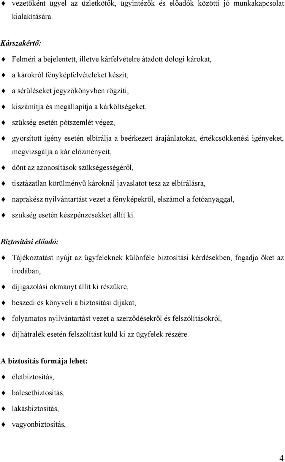 kárköltségeket, szükség esetén pótszemlét végez, gyorsított igény esetén elbírálja a beérkezett árajánlatokat, értékcsökkenési igényeket, megvizsgálja a kár előzményeit, dönt az azonosítások