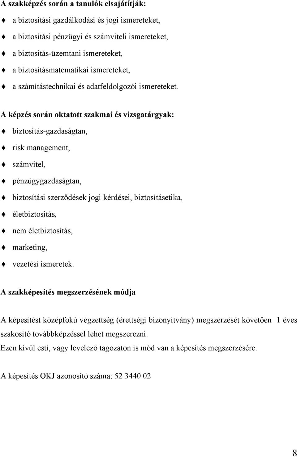 A képzés során oktatott szakmai és vizsgatárgyak: biztosítás-gazdaságtan, risk management, számvitel, pénzügygazdaságtan, biztosítási szerződések jogi kérdései, biztosításetika, életbiztosítás, nem