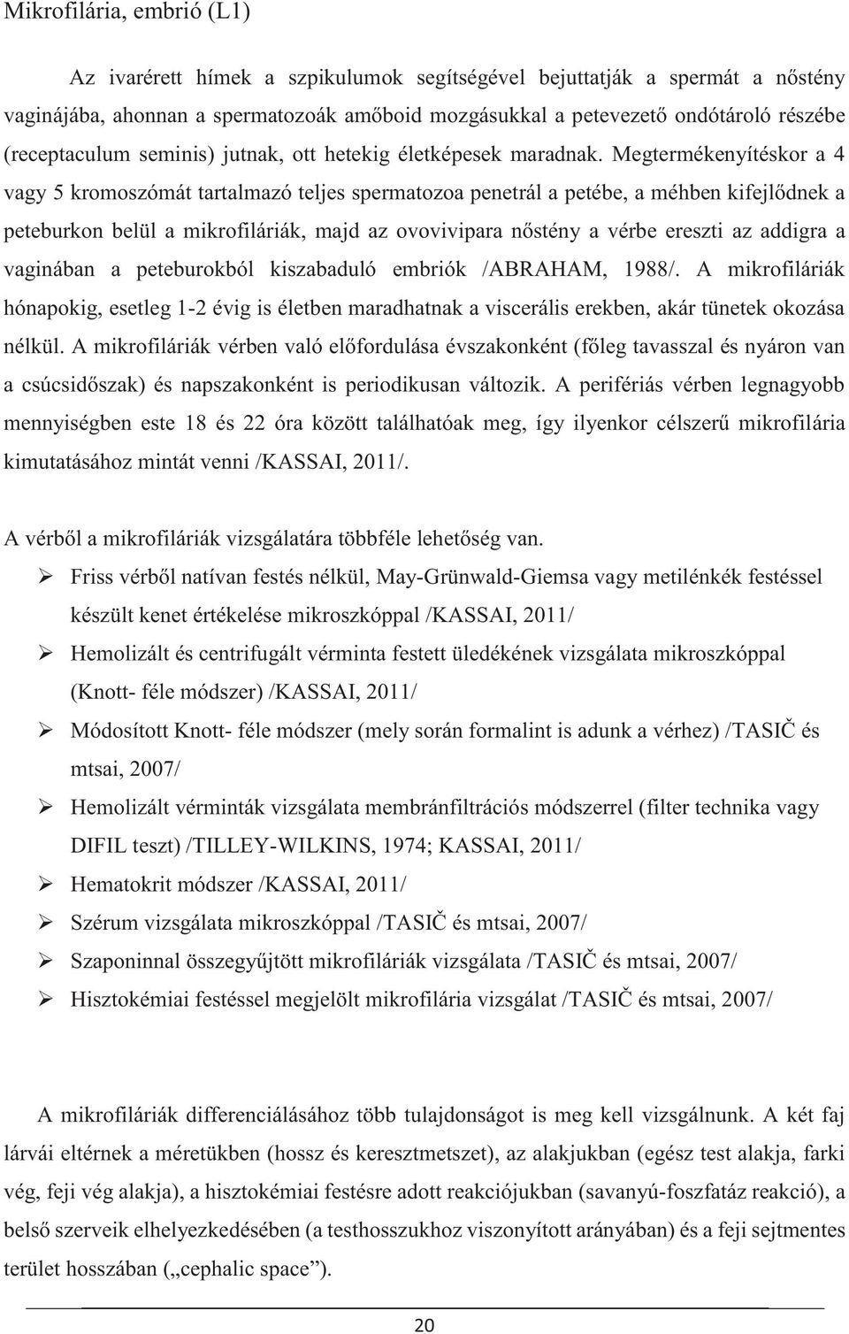 Megtermékenyítéskor a 4 vagy 5 kromoszómát tartalmazó teljes spermatozoa penetrál a petébe, a méhben kifejlődnek a peteburkon belül a mikrofiláriák, majd az ovovivipara nőstény a vérbe ereszti az
