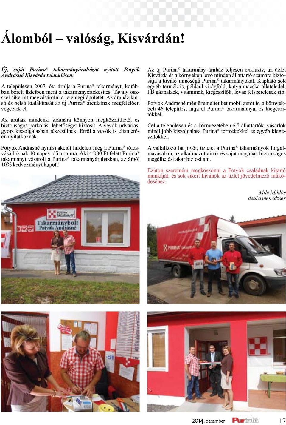 Az áruház külső és belső kialakítását az új Purina arculatnak megfelelően végezték el. Az áruház mindenki számára könnyen megközelíthető, és biztonságos parkolási lehetőséget biztosít.