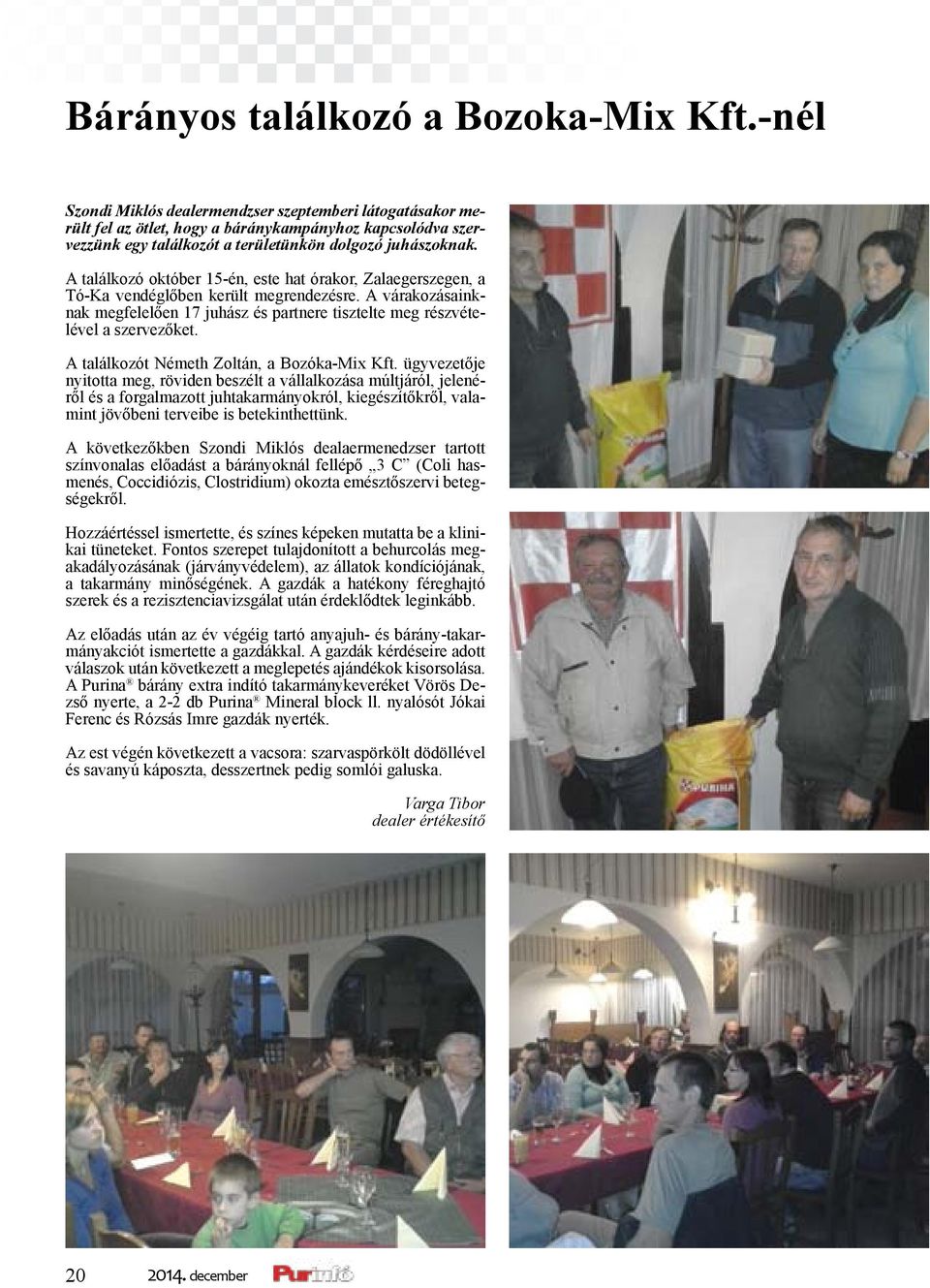 A találkozó október 15-én, este hat órakor, Zalaegerszegen, a Tó-Ka vendéglőben került megrendezésre. A várakozásainknak megfelelően 17 juhász és partnere tisztelte meg részvételével a szervezőket.