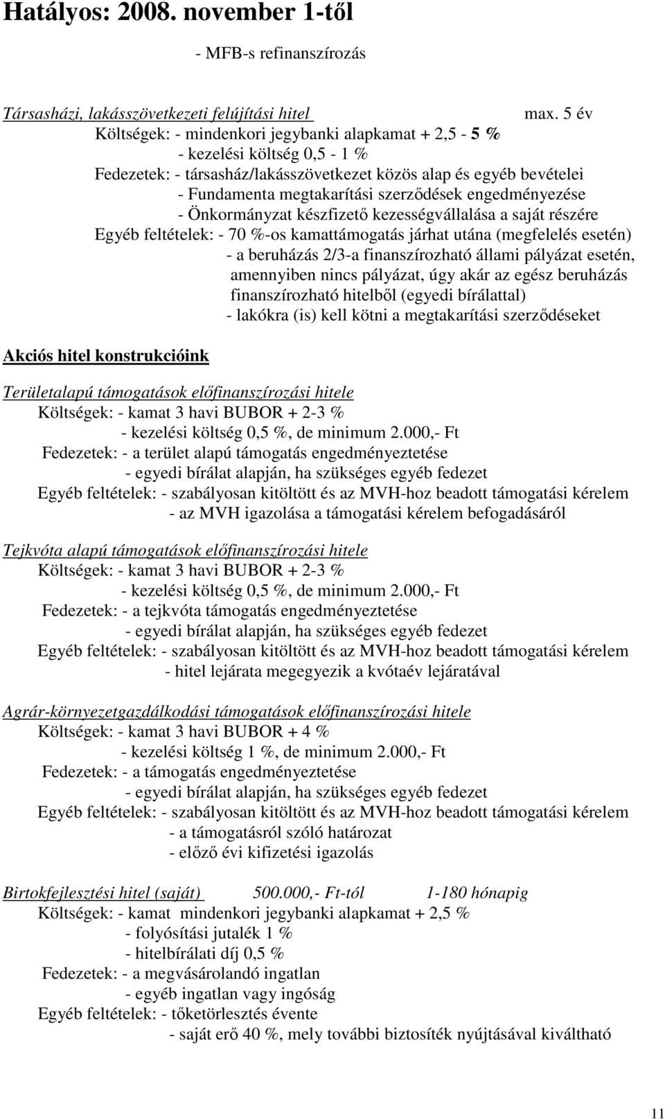 engedményezése - Önkormányzat készfizető kezességvállalása a saját részére Egyéb feltételek: - 70 %-os kamattámogatás járhat utána (megfelelés esetén) - a beruházás 2/3-a finanszírozható állami