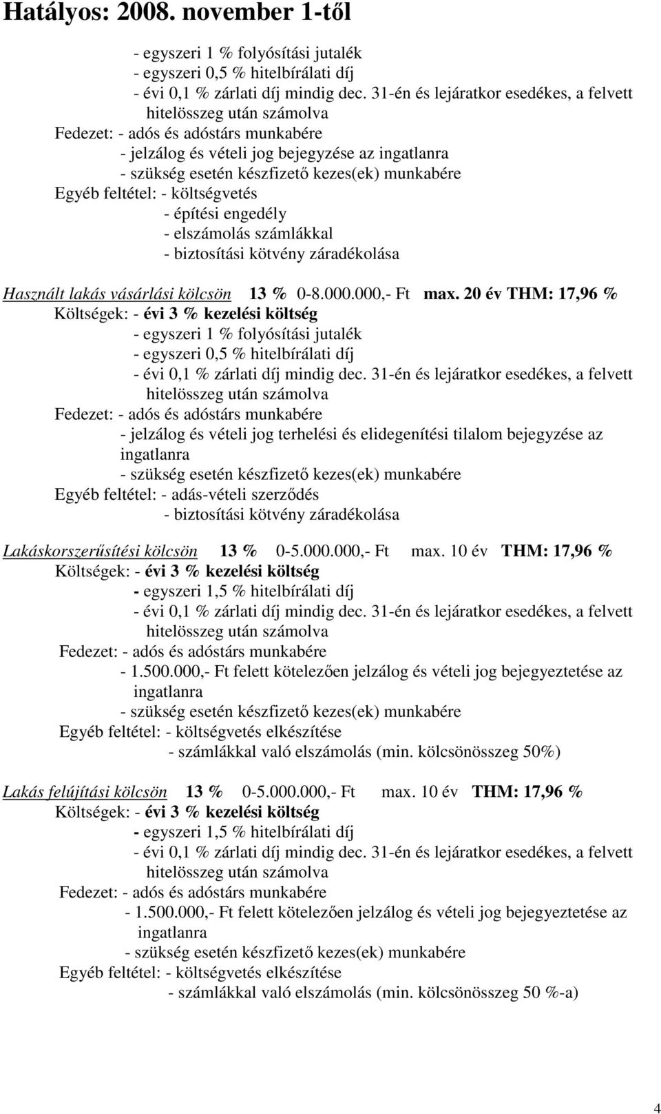 20 év THM: 17,96 % Költségek: - évi 3 % kezelési költség Fedezet: - adós és adóstárs munkabére - jelzálog és vételi jog terhelési és elidegenítési tilalom bejegyzése az ingatlanra Egyéb feltétel: -