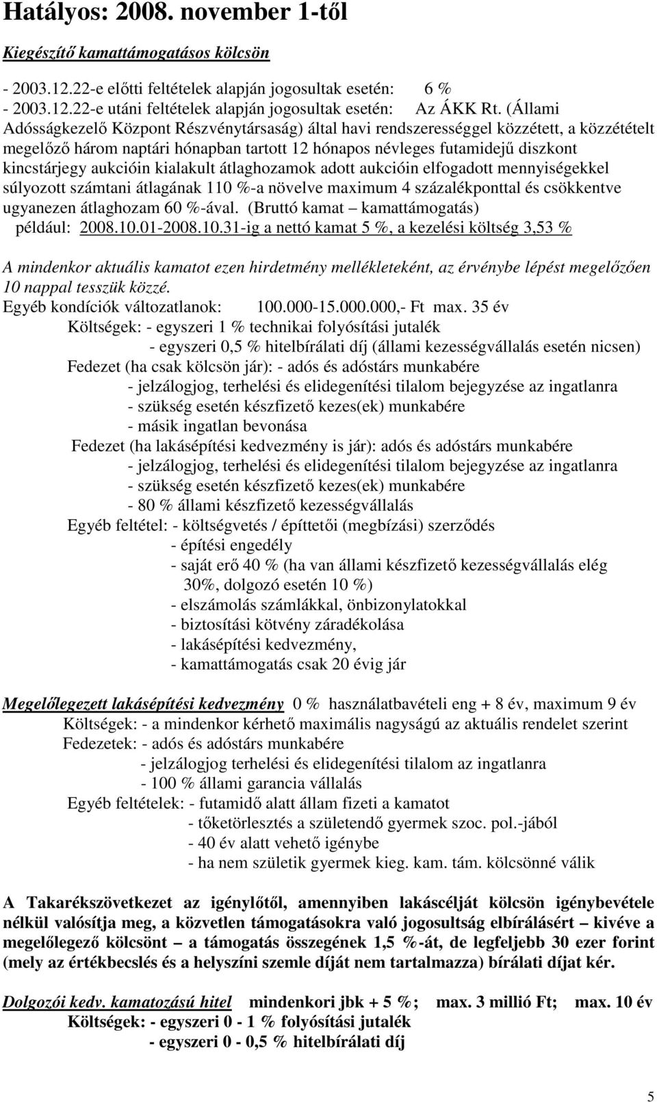 aukcióin kialakult átlaghozamok adott aukcióin elfogadott mennyiségekkel súlyozott számtani átlagának 110 %-a növelve maximum 4 százalékponttal és csökkentve ugyanezen átlaghozam 60 %-ával.