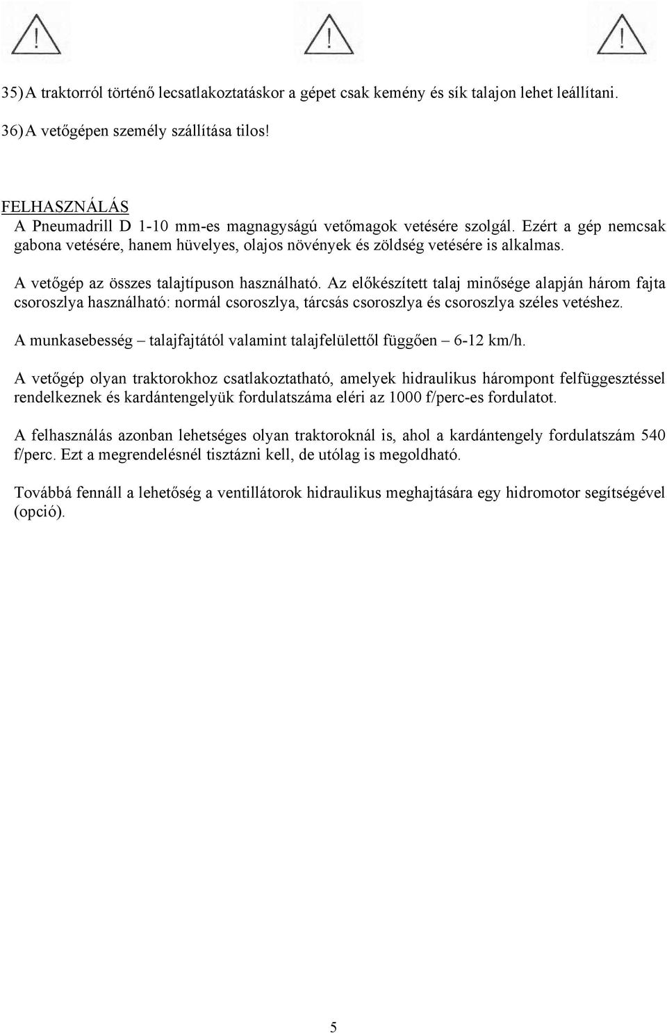 A vetőgép az összes talajtípuson használható. Az előkészített talaj minősége alapján három fajta csoroszlya használható: normál csoroszlya, tárcsás csoroszlya és csoroszlya széles vetéshez.