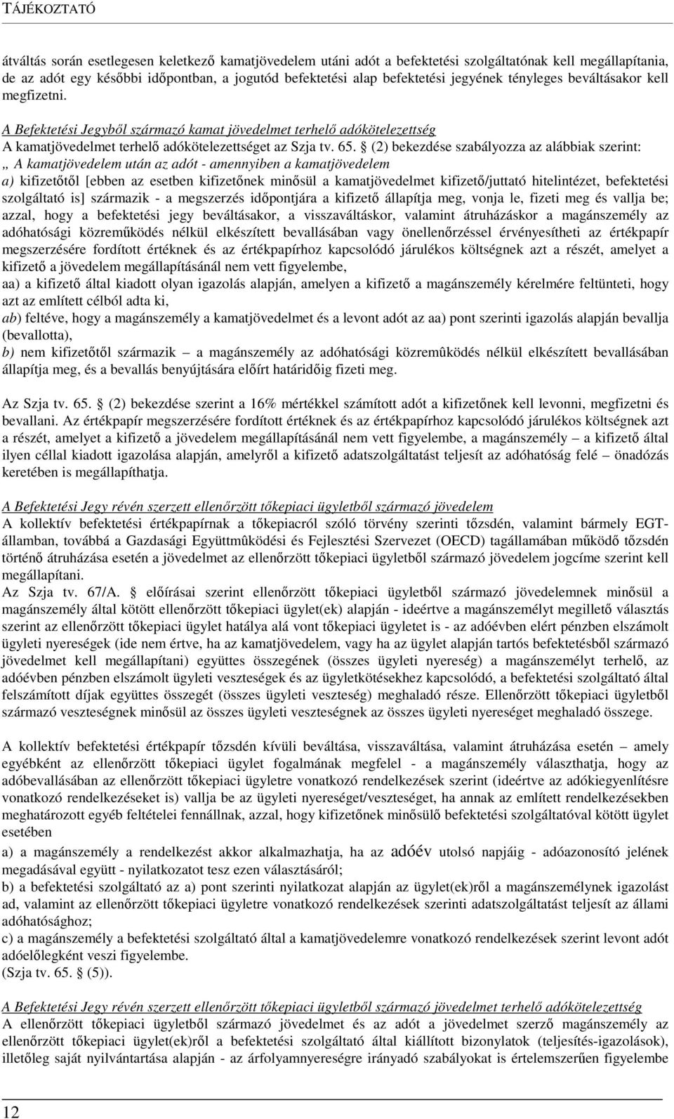 (2) bekezdése szabályozza az alábbiak szerint: A kamatjövedelem után az adót - amennyiben a kamatjövedelem a) kifizetőtől [ebben az esetben kifizetőnek minősül a kamatjövedelmet kifizető/juttató