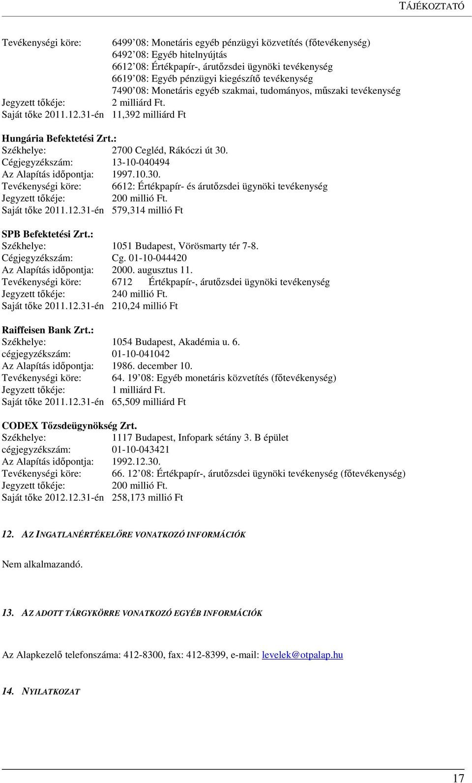 : Székhelye: 2700 Cegléd, Rákóczi út 30. Cégjegyzékszám: 13-10-040494 Az Alapítás időpontja: 1997.10.30. Tevékenységi köre: 6612: Értékpapír- és árutőzsdei ügynöki tevékenység Jegyzett tőkéje: 200 millió Ft.