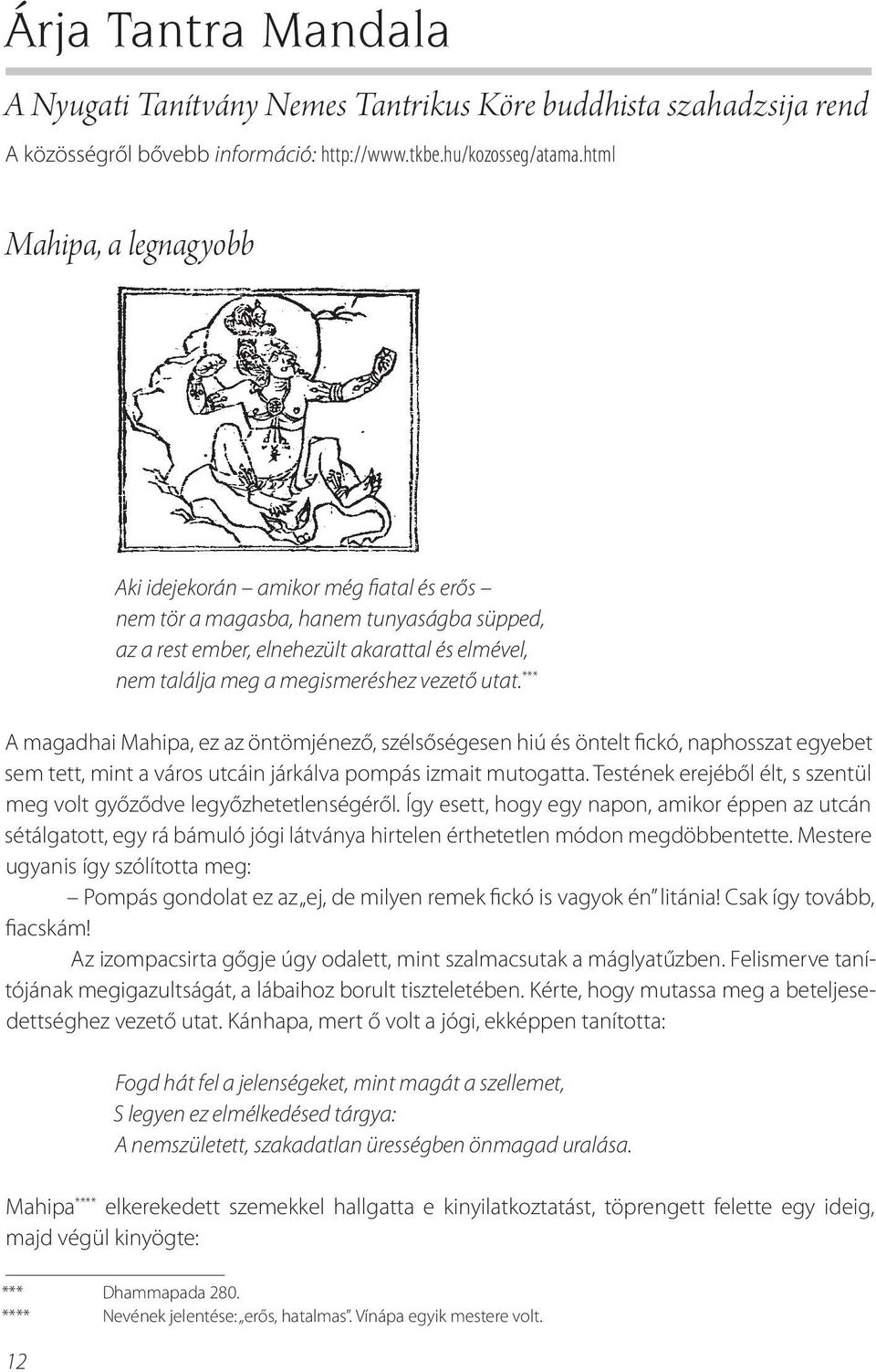 utat. *** A magadhai Mahipa, ez az öntömjénező, szélsőségesen hiú és öntelt fickó, naphosszat egyebet sem tett, mint a város utcáin járkálva pompás izmait mutogatta.