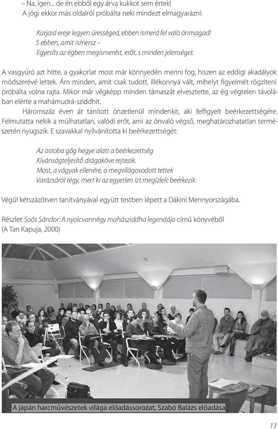 Ám minden, amit csak tudott, illékonnyá vált, mihelyt figyelmét rögzíteni próbálta volna rajta. Mikor már végképp minden támaszát elvesztette, az ég végtelen távolában elérte a mahámudrá-sziddhit.