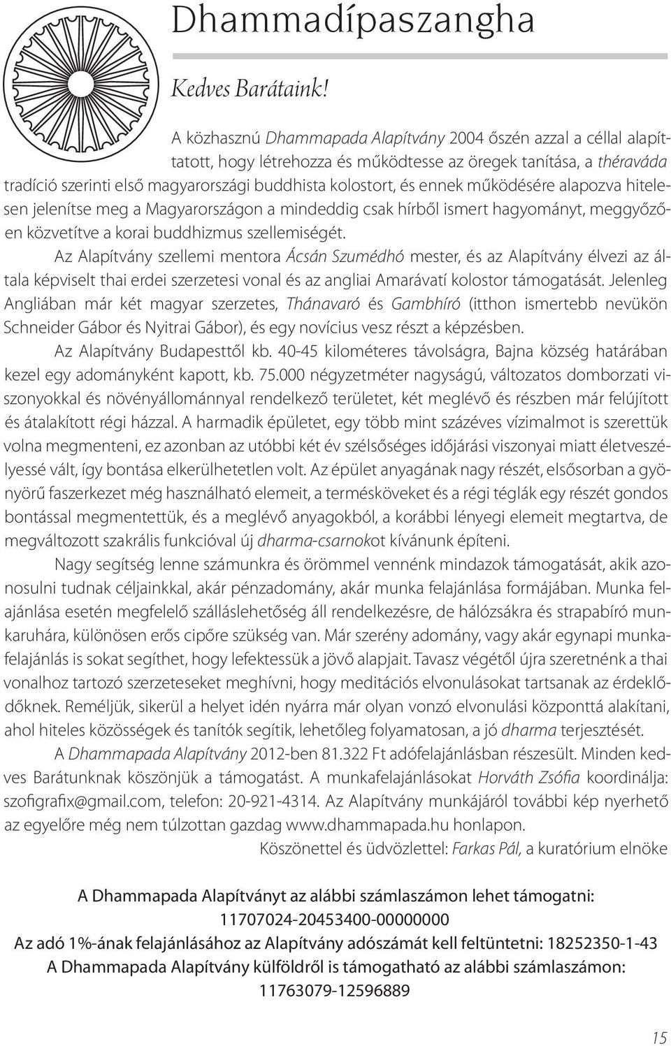 ennek működésére alapozva hitelesen jelenítse meg a Magyarországon a mindeddig csak hírből ismert hagyományt, meggyőzően közvetítve a korai buddhizmus szellemiségét.