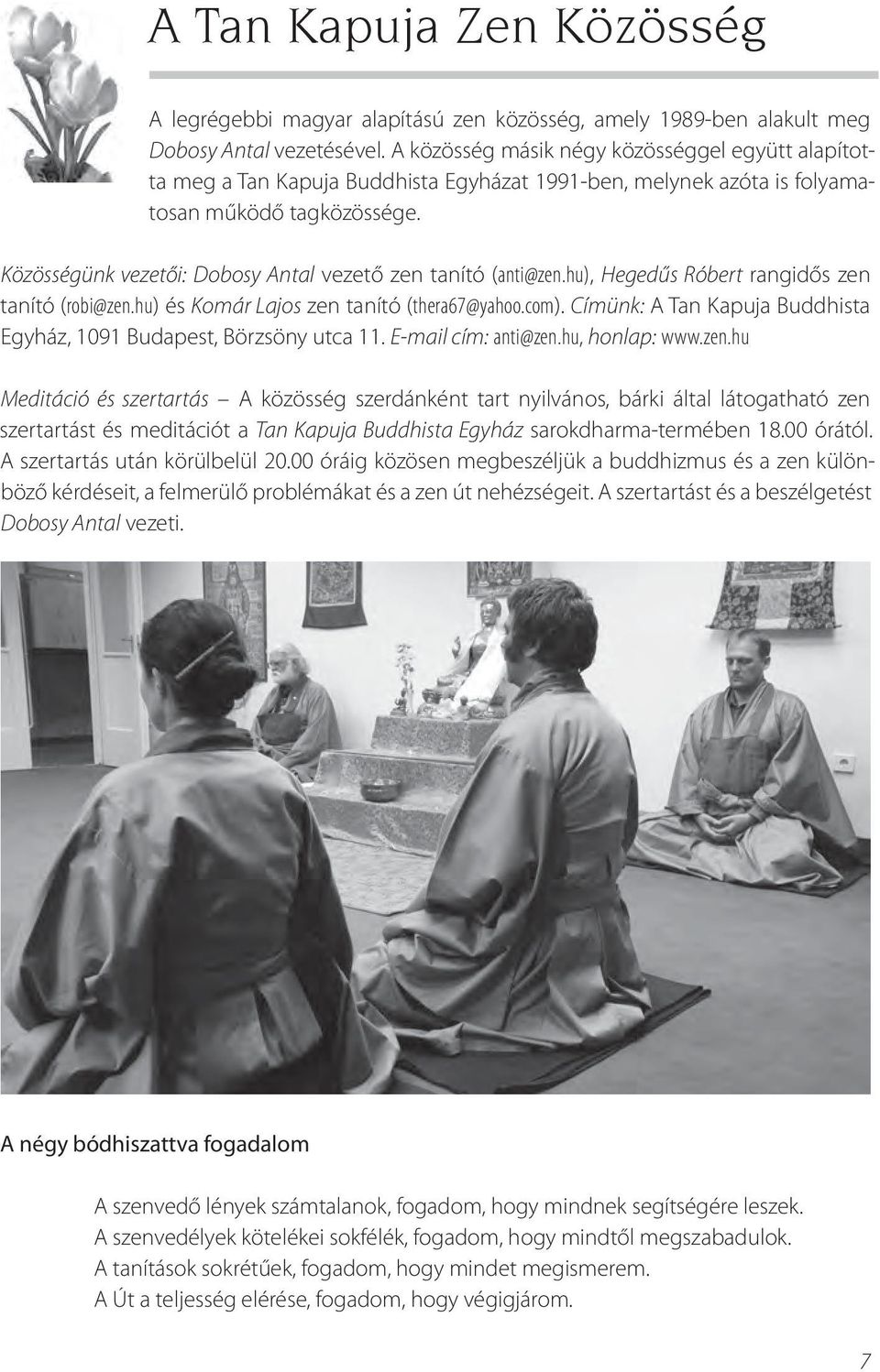 Közösségünk vezetői: Dobosy Antal vezető zen tanító (anti@zen.hu), Hegedűs Róbert rangidős zen tanító (robi@zen.hu) és Komár Lajos zen tanító (thera67@yahoo.com).