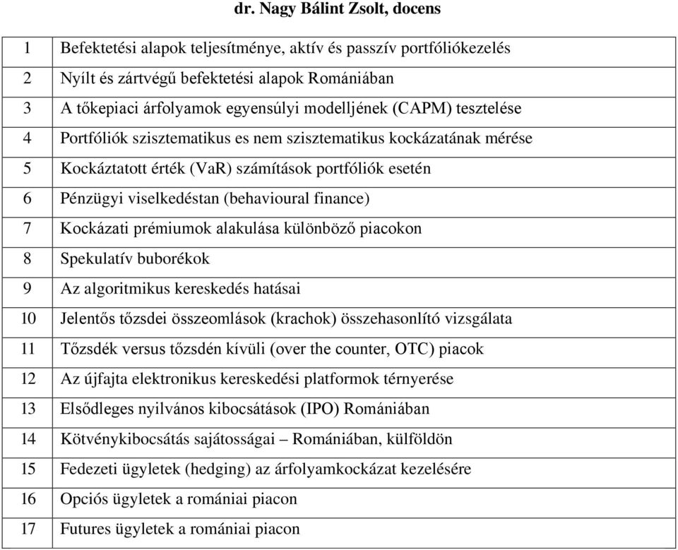 Kockázati prémiumok alakulása különböző piacokon 8 Spekulatív buborékok 9 Az algoritmikus kereskedés hatásai 10 Jelentős tőzsdei összeomlások (krachok) összehasonlító vizsgálata 11 Tőzsdék versus