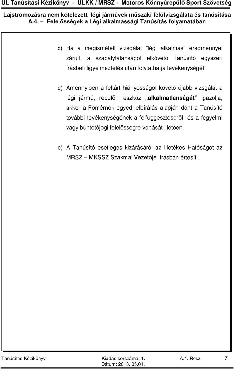 d) Amennyiben a feltárt hiányosságot követő újabb vizsgálat a légi jármű, repülő eszköz alkalmatlanságát igazolja, akkor a Főmérnök egyedi elbírálás