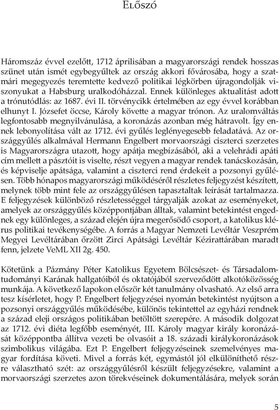 Józsefet öccse, Károly követte a magyar trónon. Az uralomváltás legfontosabb megnyilvánulása, a koronázás azonban még hátravolt. Így ennek lebonyolítása vált az 1712.