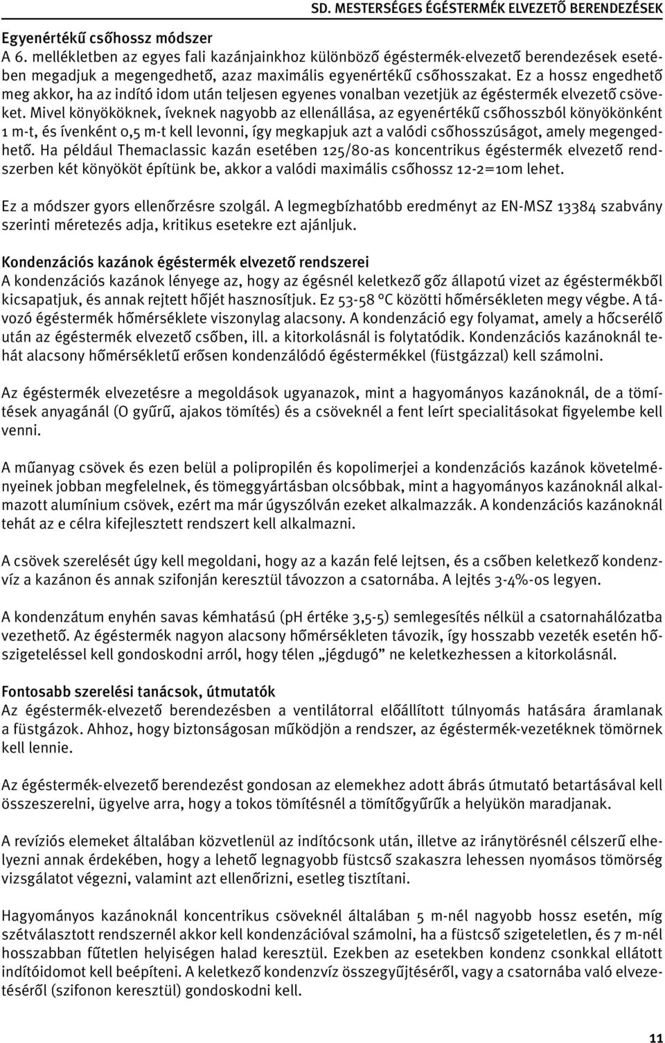 Mivel könyököknek, íveknek nagyobb az ellenállása, az egyenértékű csőhosszból könyökönként 1 m-t, és ívenként 0,5 m-t kell levonni, így megkapjuk azt a valódi csőhosszúságot, amely megengedhető.