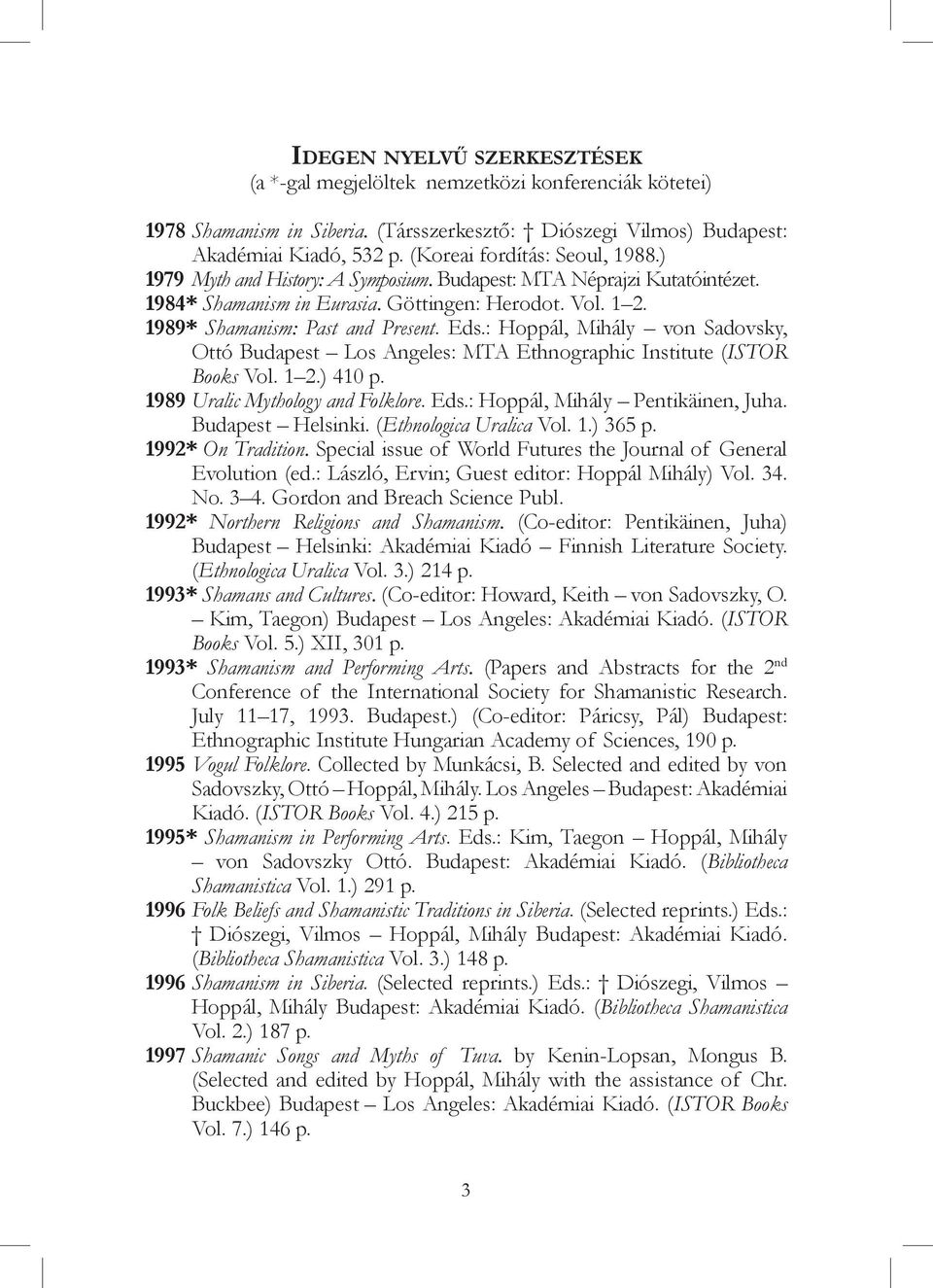 Eds.: Hoppál, Mihály von Sadovsky, Ottó Budapest Los Angeles: MTA Ethnographic Institute (ISTOR Books Vol. 1 2.) 410 p. 1989 Uralic Mythology and Folklore. Eds.: Hoppál, Mihály Pentikäinen, Juha.