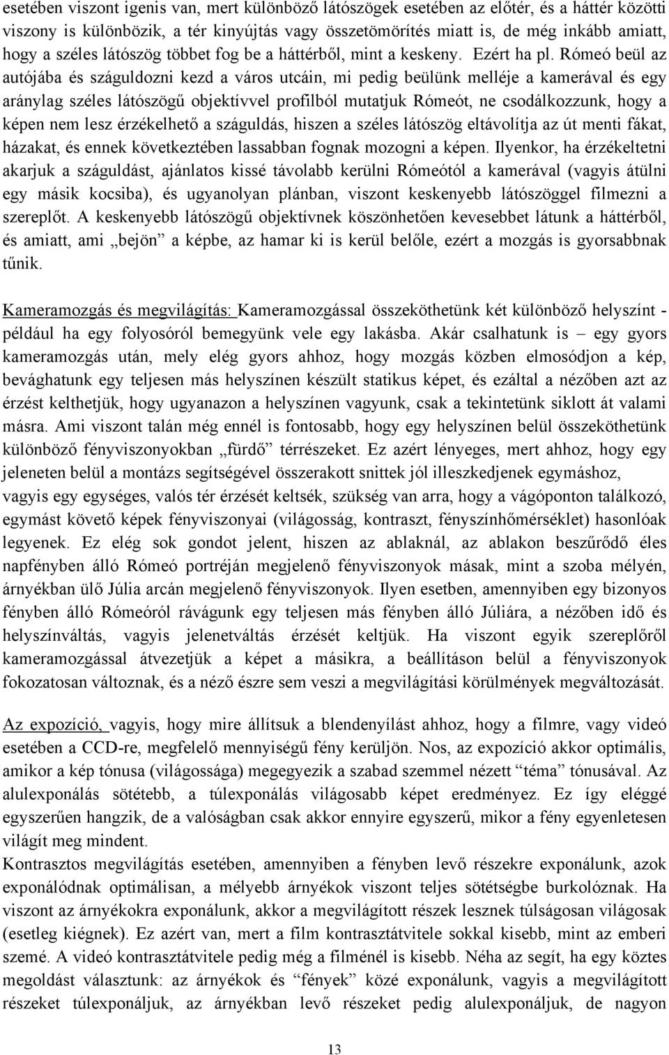 Rómeó beül az autójába és száguldozni kezd a város utcáin, mi pedig beülünk melléje a kamerával és egy aránylag széles látószögű objektívvel profilból mutatjuk Rómeót, ne csodálkozzunk, hogy a képen