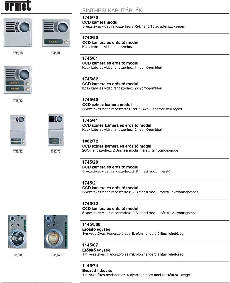 1745/40 CCD színes kamera modul 5-vezetékes video rendszerhez Ref. 1742/13 adapter szükséges. 1745/41 CCD színes kamera és erősítő modul Koax kábeles video rendszerhez, 2-nyomógombbal.