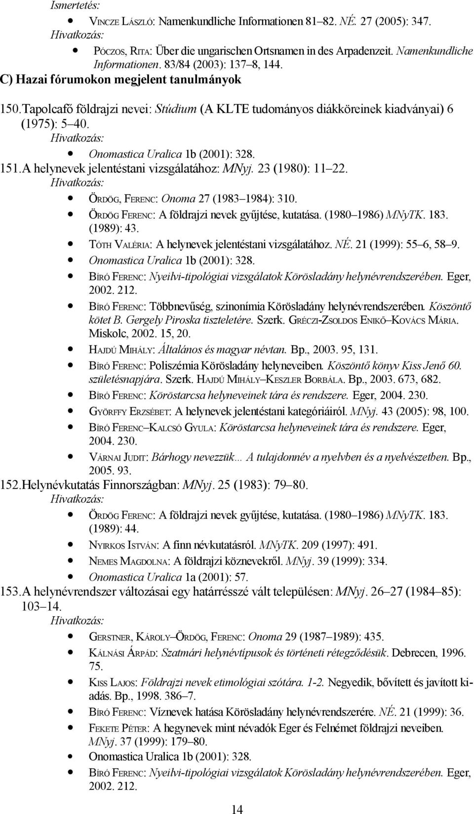 A helynevek jelentéstani vizsgálatához: MNyj. 23 (1980): 11 22. ÖRDÖG, FERENC: Onoma 27 (1983 1984): 310. ÖRDÖG FERENC: A földrajzi nevek gyűjtése, kutatása. (1980 1986) MNyTK. 183. (1989): 43.