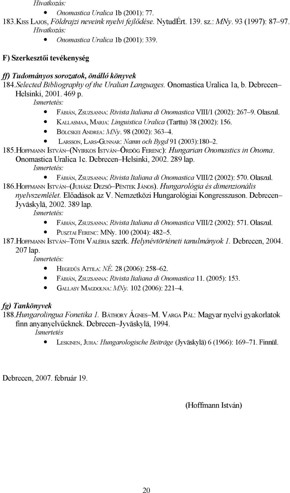 FÁBIÁN, ZSUZSANNA: Rivista Italiana di Onomastica VIII/1 (2002): 267 9. Olaszul. KALLASMAA, MARJA: Linguistica Uralica (Tarttu) 38 (2002): 156. BÖLCSKEI ANDREA: MNy. 98 (2002): 363 4.