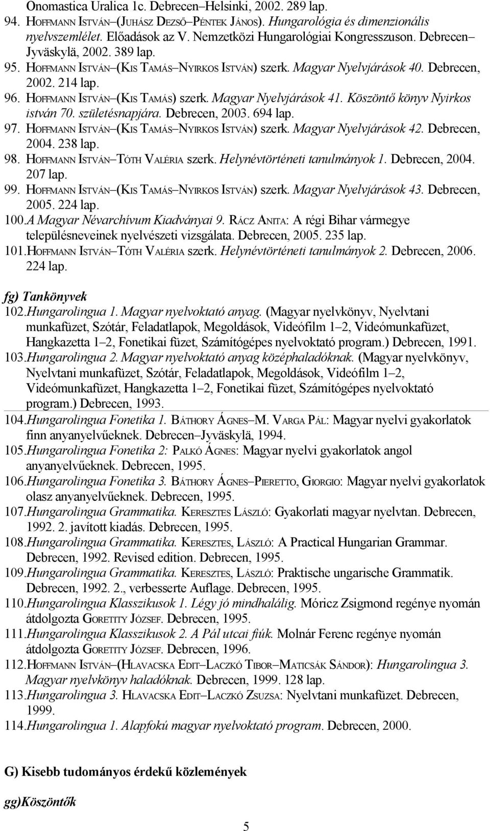 HOFFMANN ISTVÁN (KIS TAMÁS) szerk. Magyar Nyelvjárások 41. Köszöntő könyv Nyirkos istván 70. születésnapjára. Debrecen, 2003. 694 lap. 97. HOFFMANN ISTVÁN (KIS TAMÁS NYIRKOS ISTVÁN) szerk.