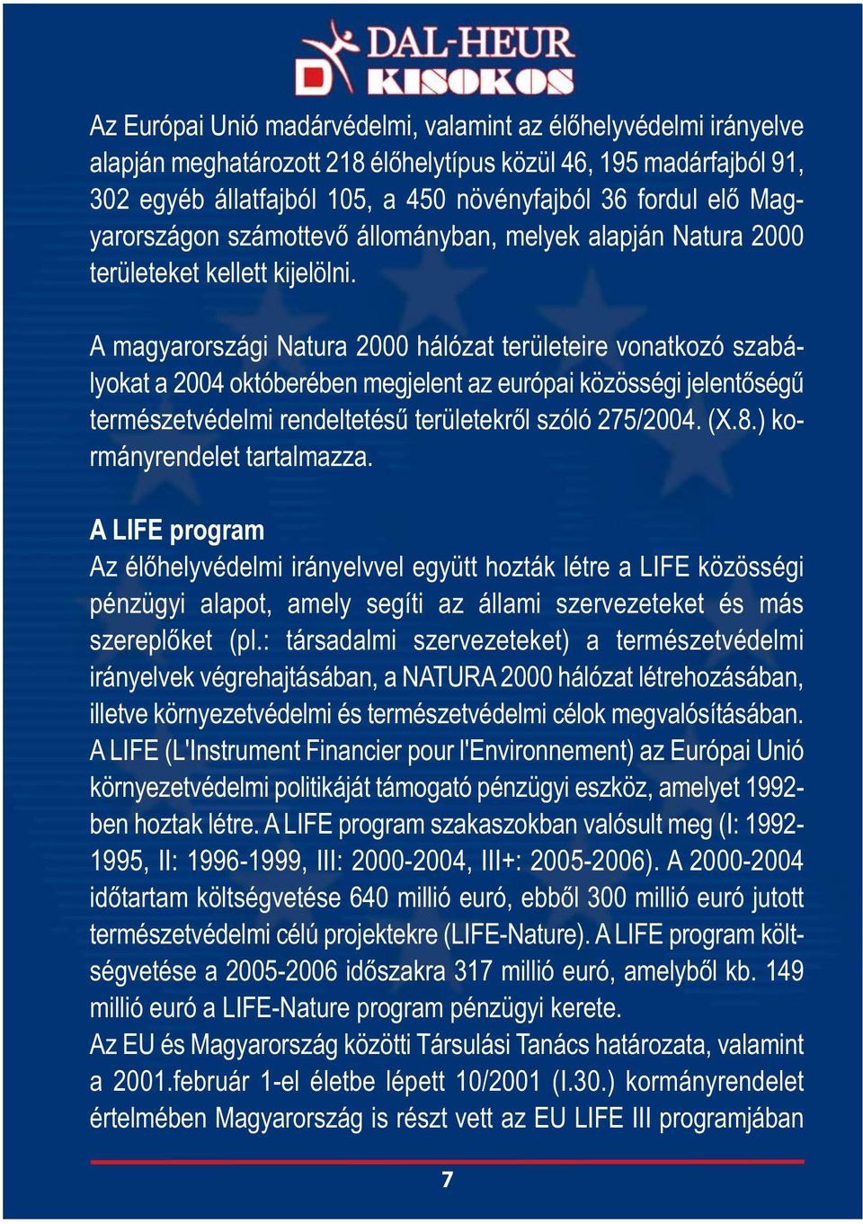 A magyarországi Natura 2000 hálózat területeire vonatkozó szabályokat a 2004 októberében megjelent az európai közösségi jelentőségű természetvédelmi rendeltetésű területekről szóló 275/2004. (X.8.