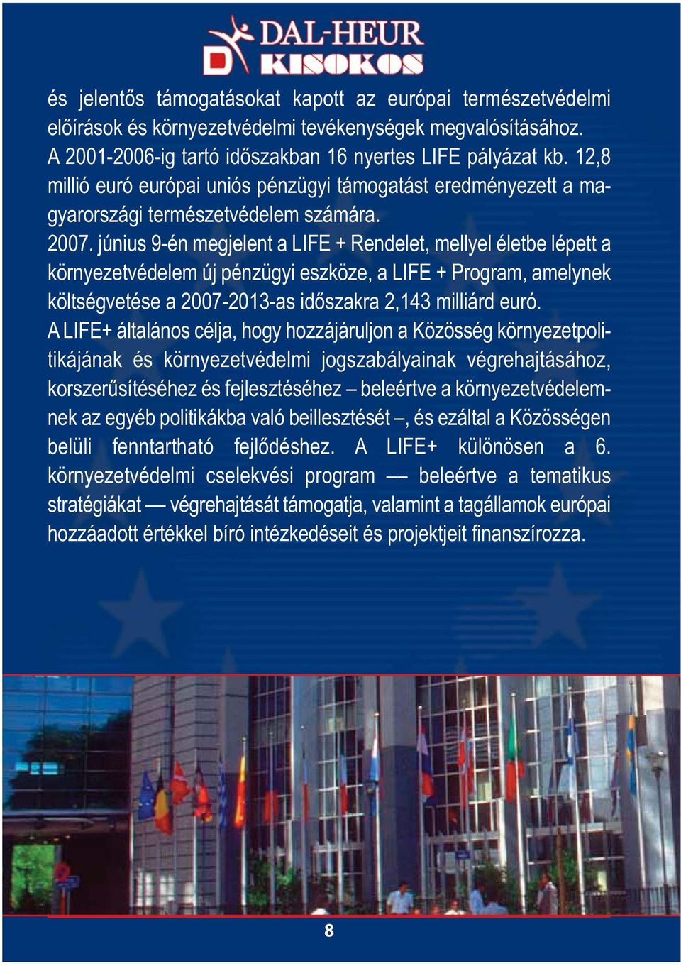 június 9-én megjelent a LIFE + Rendelet, mellyel életbe lépett a környezetvédelem új pénzügyi eszköze, a LIFE + Program, amelynek költségvetése a 2007-2013-as időszakra 2,143 milliárd euró.