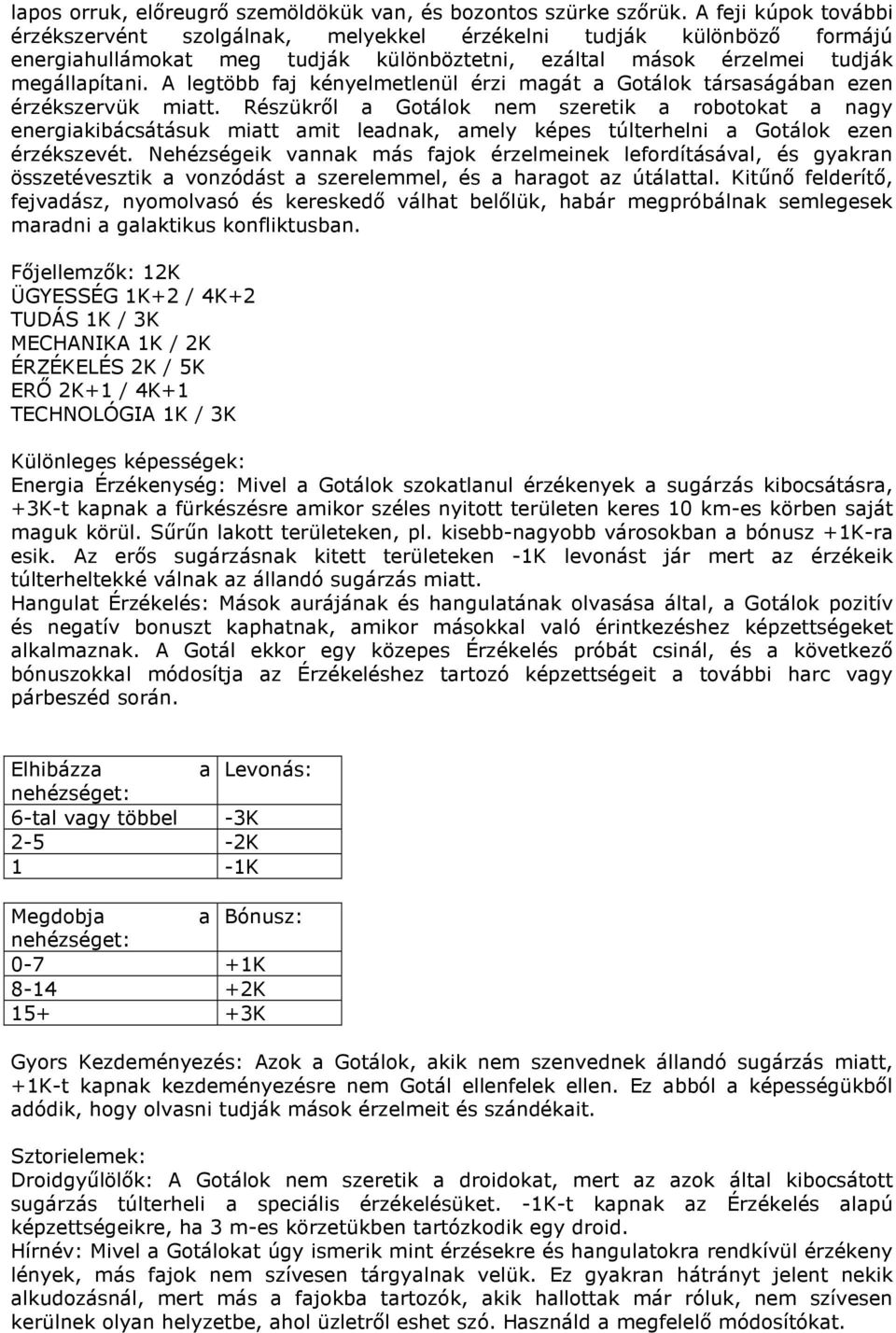 A legtöbb faj kényelmetlenül érzi magát a Gotálok társaságában ezen érzékszervük miatt.