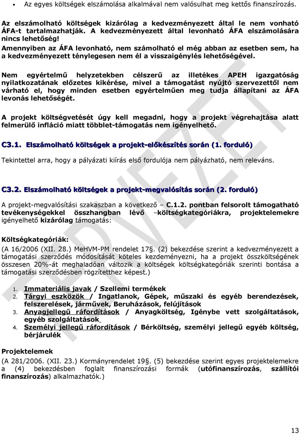 Amennyiben az ÁFA levonható, nem számolható el még abban az esetben sem, ha a kedvezményezett ténylegesen nem él a visszaigénylés lehetőségével.