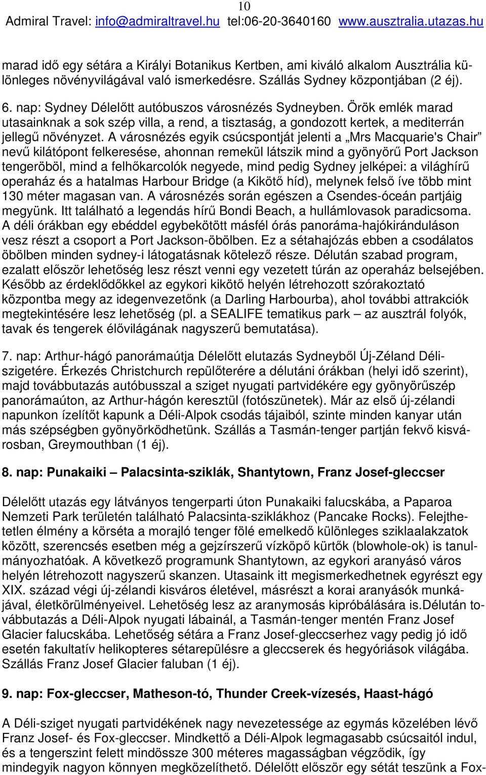 A városnézés egyik csúcspontját jelenti a Mrs Macquarie's Chair nevű kilátópont felkeresése, ahonnan remekül látszik mind a gyönyörű Port Jackson tengeröböl, mind a felhőkarcolók negyede, mind pedig