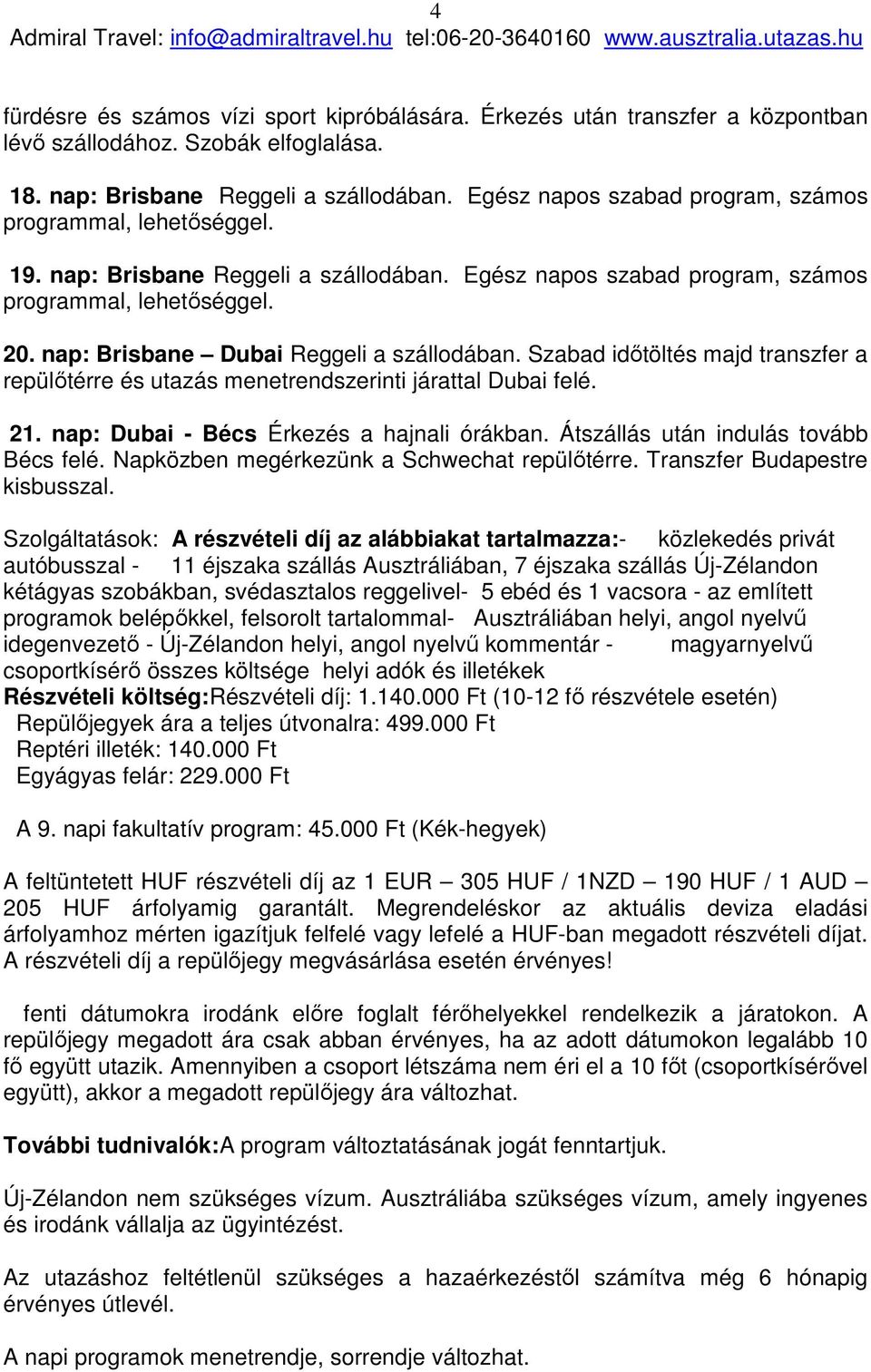 nap: Brisbane Dubai Reggeli a szállodában. Szabad időtöltés majd transzfer a repülőtérre és utazás menetrendszerinti járattal Dubai felé. 21. nap: Dubai - Bécs Érkezés a hajnali órákban.