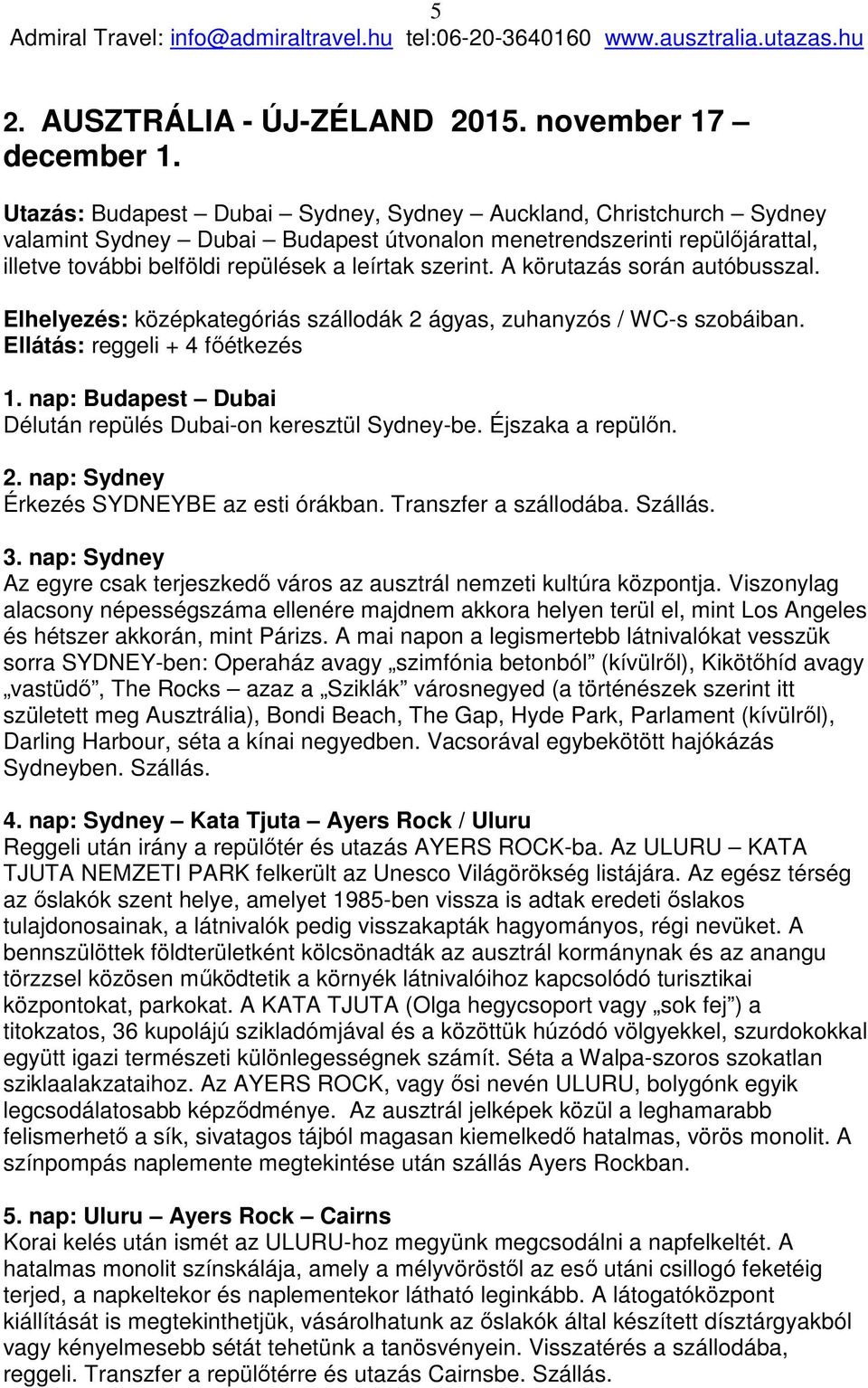 A körutazás során autóbusszal. Elhelyezés: középkategóriás szállodák 2 ágyas, zuhanyzós / WC-s szobáiban. Ellátás: reggeli + 4 főétkezés 1.