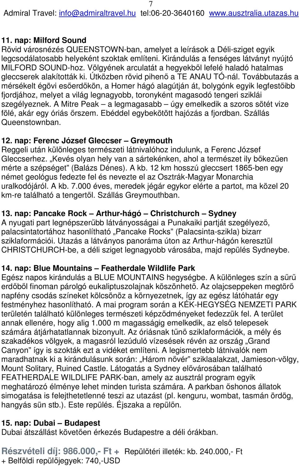 Továbbutazás a mérsékelt égövi esőerdőkön, a Homer hágó alagútján át, bolygónk egyik legfestőibb fjordjához, melyet a világ legnagyobb, toronyként magasodó tengeri sziklái szegélyeznek.