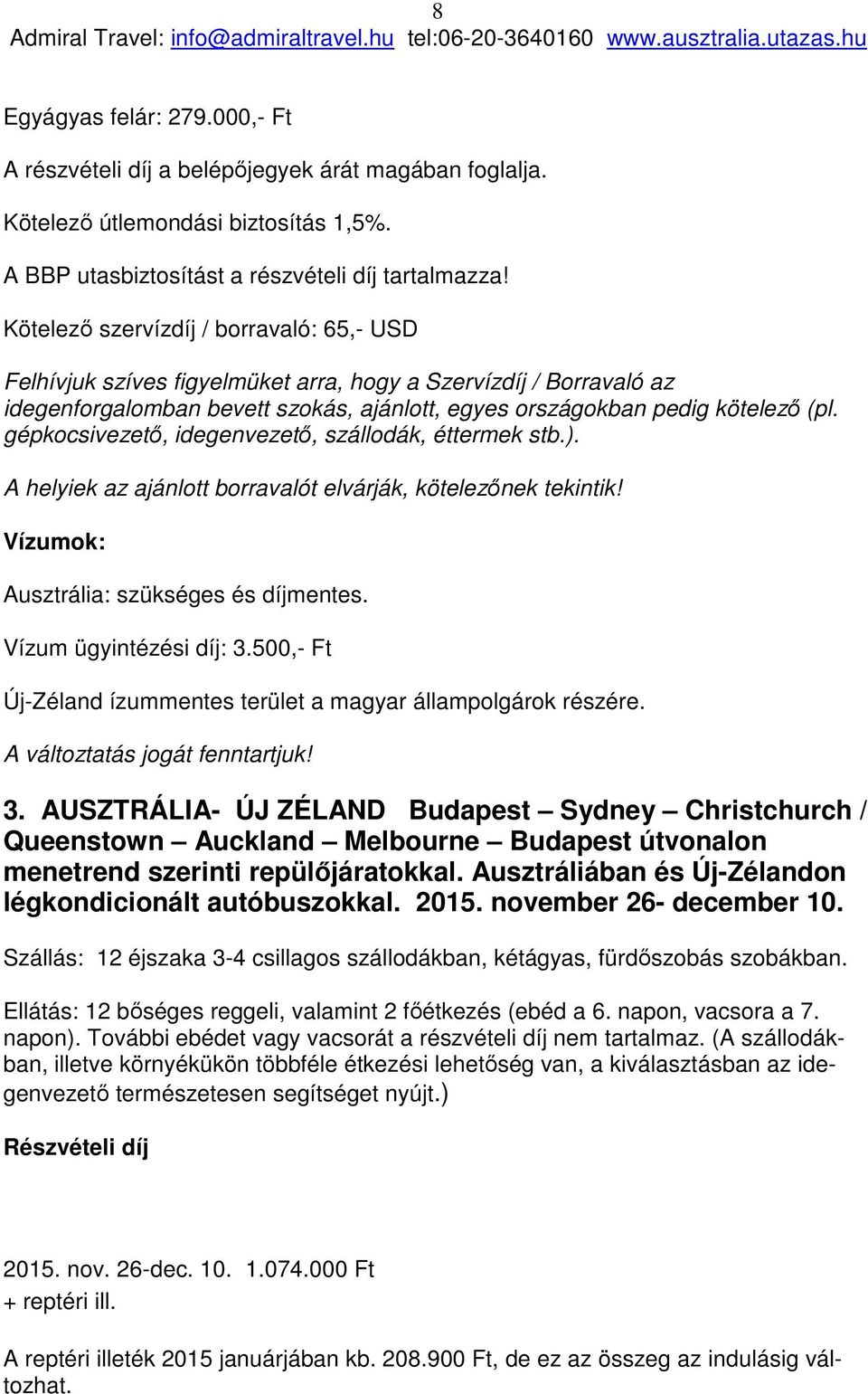 gépkocsivezető, idegenvezető, szállodák, éttermek stb.). A helyiek az ajánlott borravalót elvárják, kötelezőnek tekintik! Vízumok: Ausztrália: szükséges és díjmentes. Vízum ügyintézési díj: 3.
