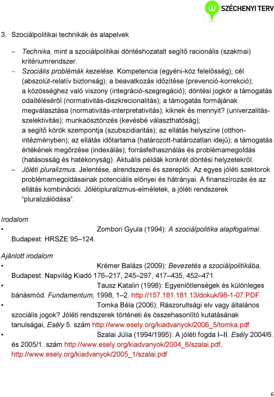 odaítéléséről (normativitás-diszkrecionalitás); a támogatás formájának megválasztása (normativitás-interpretativitás); kiknek és mennyit?